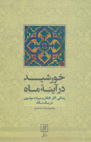 تصویر  خورشید در آینه ماه (زندگی،آثار،افکار و میراث مولوی در یک نگاه)